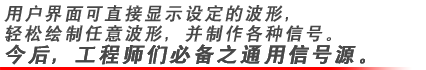 用戶界面可直接顯示設(shè)定的波形，輕松繪制任意波形，并制作各種信號(hào)。今后，工程師們必備之通用信號(hào)源。